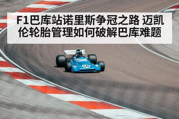 F1巴库站诺里斯争冠之路 迈凯伦轮胎管理如何破解巴库难题