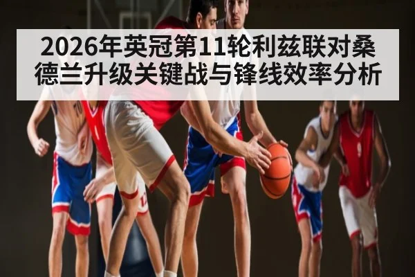 2026年英冠第11轮利兹联对桑德兰升级关键战与锋线效率分析