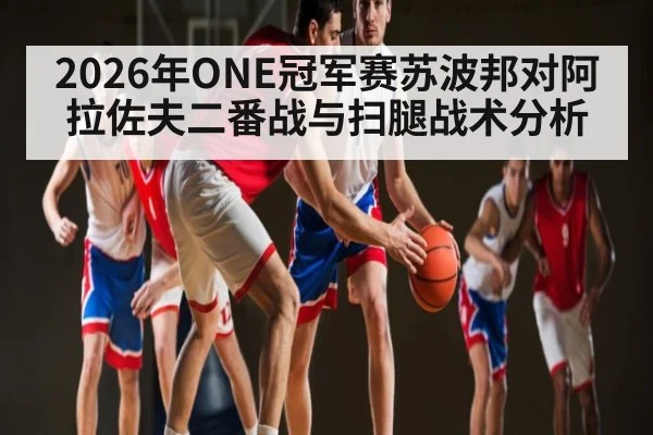 2026年ONE冠军赛苏波邦对阿拉佐夫二番战与扫腿战术分析